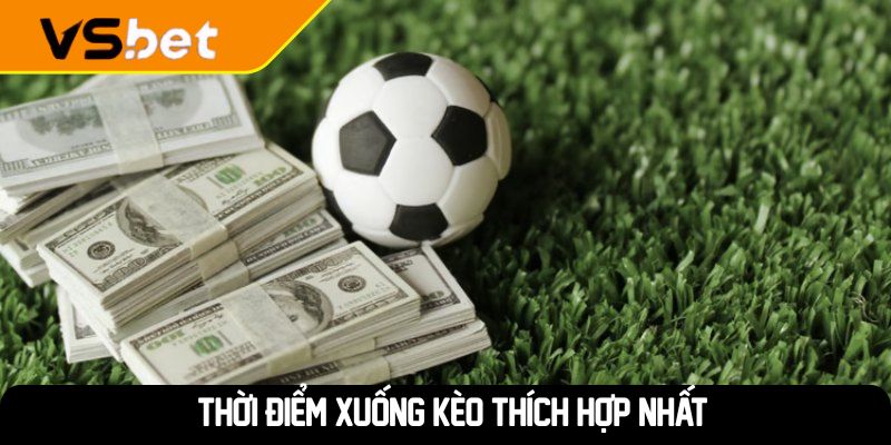 Thời điểm xuống kèo thích hợp nhất