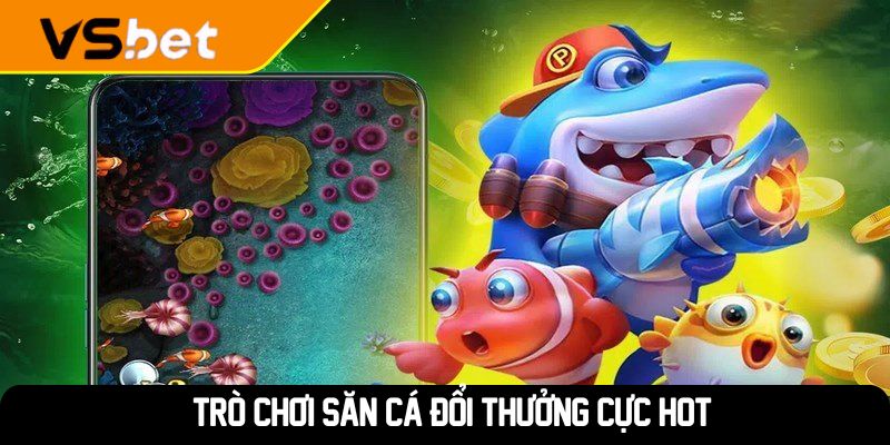 Trò chơi săn cá đổi thưởng cực hot