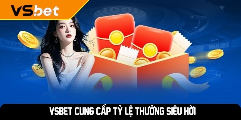 VSBET cung cấp tỷ lệ thưởng siêu hời
